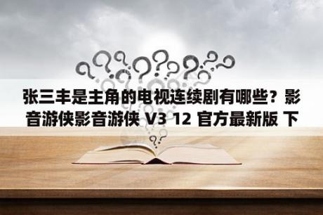 张三丰是主角的电视连续剧有哪些？影音游侠影音游侠 V3 12 官方最新版 下载 当下软件园 软