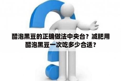 醋泡黑豆的正确做法中央台？减肥用醋泡黑豆一次吃多少合适？