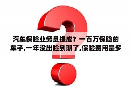 汽车保险业务员提成？一百万保险的车子,一年没出险到期了,保险费用是多少？