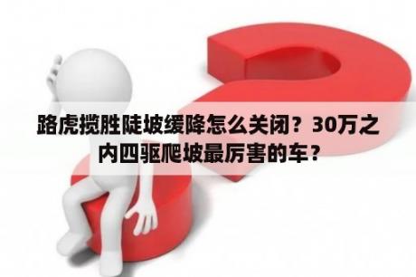 路虎揽胜陡坡缓降怎么关闭？30万之内四驱爬坡最厉害的车？