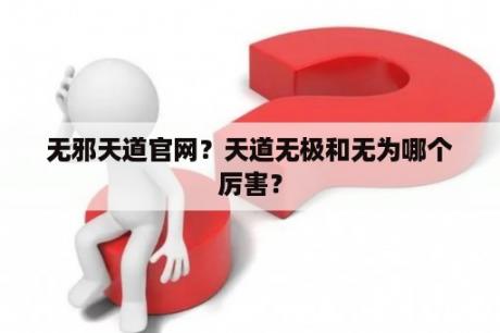 无邪天道官网？天道无极和无为哪个厉害？