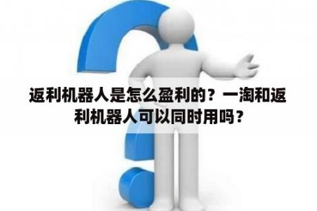 返利机器人是怎么盈利的？一淘和返利机器人可以同时用吗？