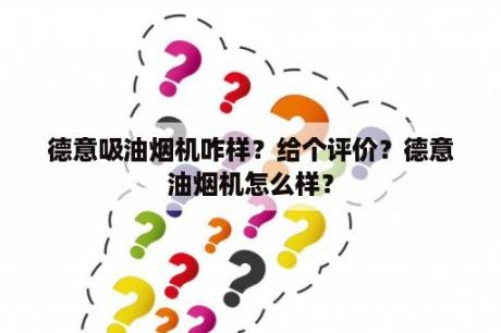 德意吸油烟机咋样？给个评价？德意油烟机怎么样？