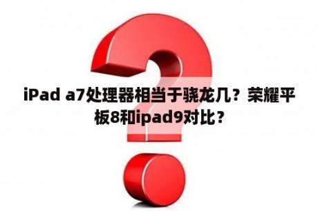 iPad a7处理器相当于骁龙几？荣耀平板8和ipad9对比？