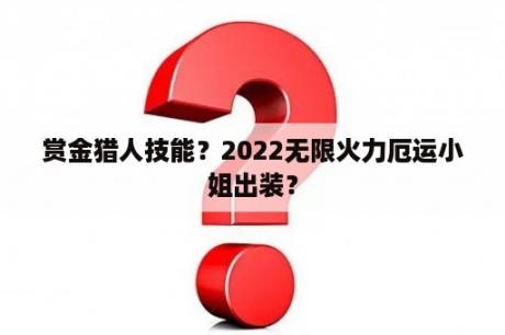 赏金猎人技能？2022无限火力厄运小姐出装？