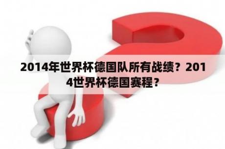 2014年世界杯德国队所有战绩？2014世界杯德国赛程？