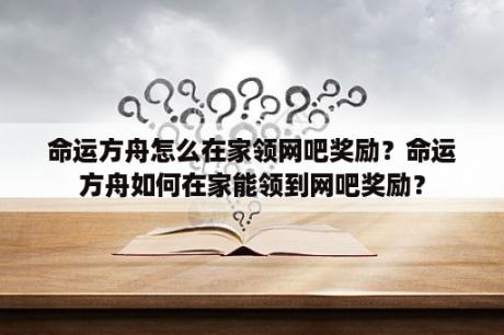 命运方舟怎么在家领网吧奖励？命运方舟如何在家能领到网吧奖励？