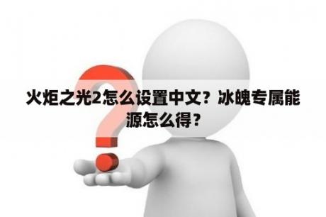 火炬之光2怎么设置中文？冰魄专属能源怎么得？