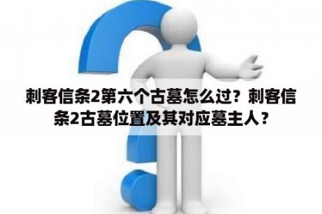 刺客信条2第六个古墓怎么过？刺客信条2古墓位置及其对应墓主人？