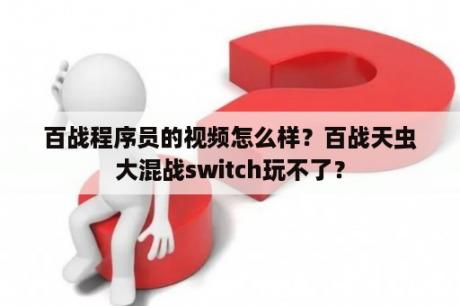 百战程序员的视频怎么样？百战天虫大混战switch玩不了？