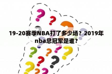 19-20赛季NBA打了多少场？2019年nba总冠军是谁？