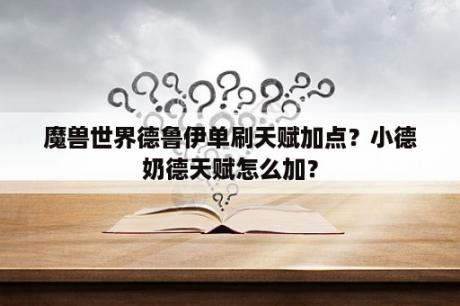 魔兽世界德鲁伊单刷天赋加点？小德奶德天赋怎么加？