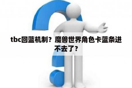 tbc回蓝机制？魔兽世界角色卡蓝条进不去了？