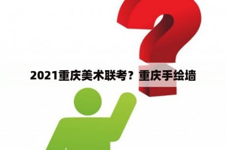 2021重庆美术联考？重庆手绘墙