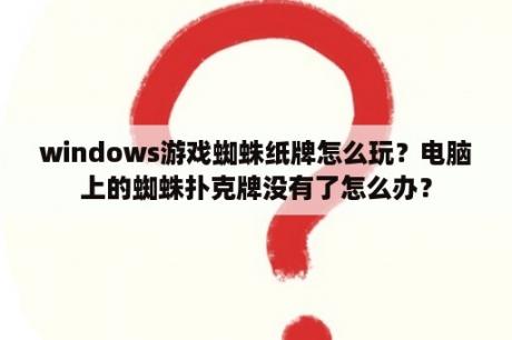 windows游戏蜘蛛纸牌怎么玩？电脑上的蜘蛛扑克牌没有了怎么办？