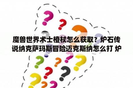 魔兽世界术士橙杖怎么获取？炉石传说纳克萨玛斯冒险迈克斯纳怎么打 炉石传说巨龙年纳