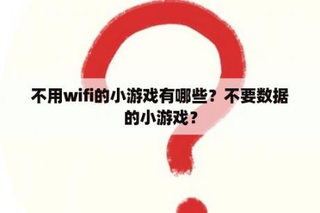 不用wifi的小游戏有哪些？不要数据的小游戏？