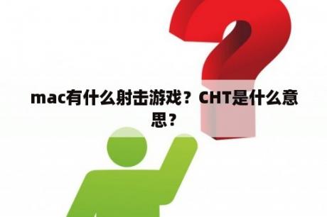 mac有什么射击游戏？CHT是什么意思？