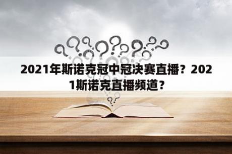 2021年斯诺克冠中冠决赛直播？2021斯诺克直播频道？