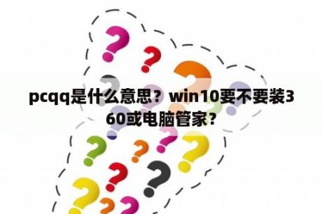 pcqq是什么意思？win10要不要装360或电脑管家？