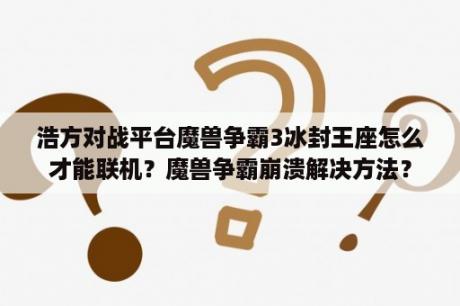 浩方对战平台魔兽争霸3冰封王座怎么才能联机？魔兽争霸崩溃解决方法？