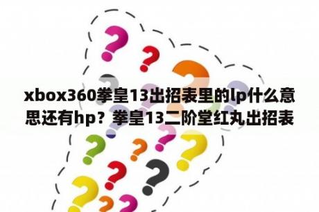 xbox360拳皇13出招表里的lp什么意思还有hp？拳皇13二阶堂红丸出招表，红丸超必杀技按键？