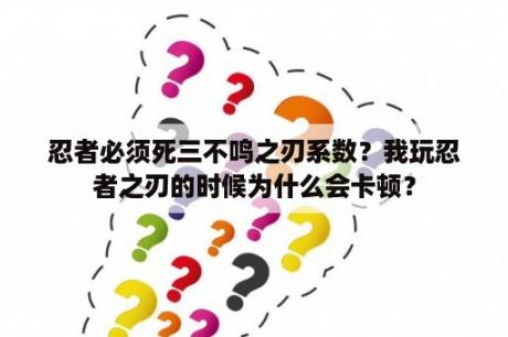 忍者必须死三不鸣之刃系数？我玩忍者之刃的时候为什么会卡顿？