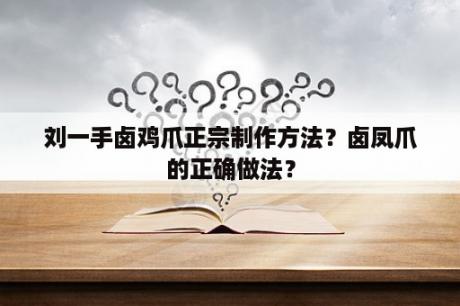 刘一手卤鸡爪正宗制作方法？卤凤爪的正确做法？