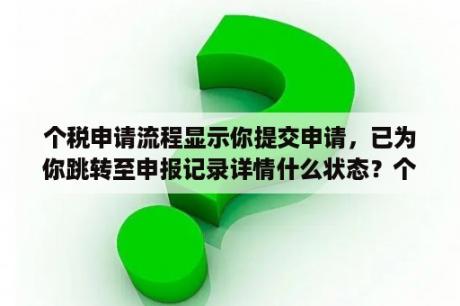 个税申请流程显示你提交申请，已为你跳转至申报记录详情什么状态？个人所得税APP怎么使用和查询？