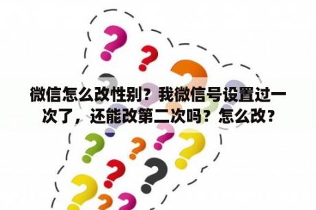 微信怎么改性别？我微信号设置过一次了，还能改第二次吗？怎么改？