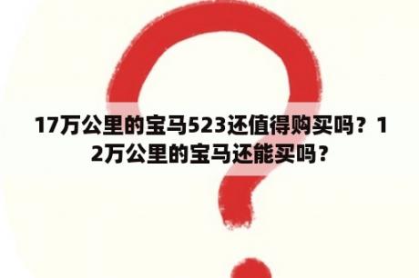 17万公里的宝马523还值得购买吗？12万公里的宝马还能买吗？