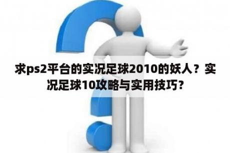 求ps2平台的实况足球2010的妖人？实况足球10攻略与实用技巧？