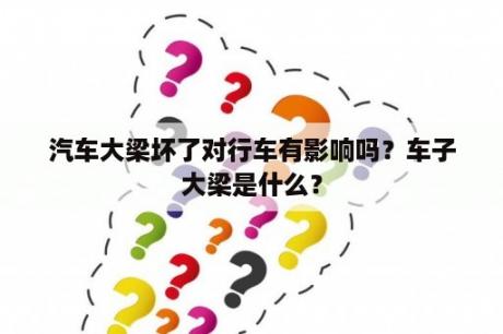 汽车大梁坏了对行车有影响吗？车子大梁是什么？