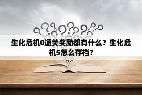 生化危机0通关奖励都有什么？生化危机5怎么存档？