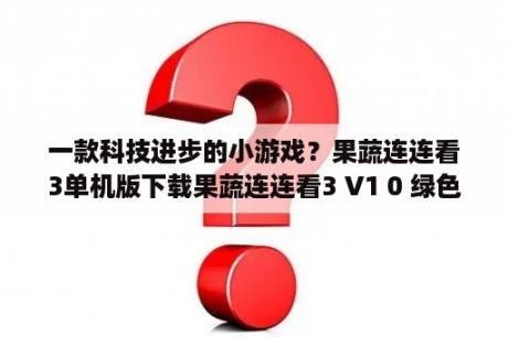 一款科技进步的小游戏？果蔬连连看3单机版下载果蔬连连看3 V1 0 绿色版 下载 当