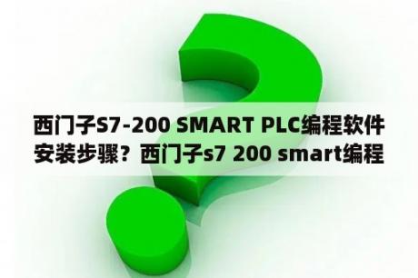 西门子S7-200 SMART PLC编程软件安装步骤？西门子s7 200 smart编程有撤回与恢复键吗？