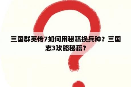 三国群英传7如何用秘籍换兵种？三国志3攻略秘籍？