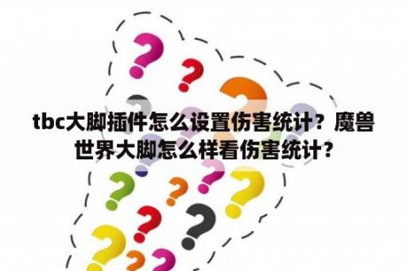 tbc大脚插件怎么设置伤害统计？魔兽世界大脚怎么样看伤害统计？