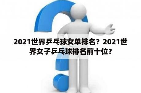 2021世界乒乓球女单排名？2021世界女子乒乓球排名前十位？