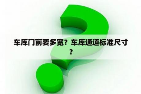 车库门前要多宽？车库通道标准尺寸？