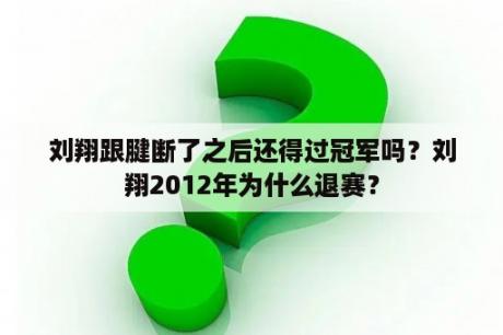 刘翔跟腱断了之后还得过冠军吗？刘翔2012年为什么退赛？