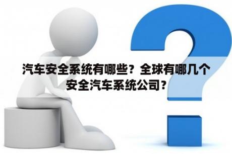 汽车安全系统有哪些？全球有哪几个安全汽车系统公司？