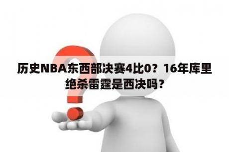 历史NBA东西部决赛4比0？16年库里绝杀雷霆是西决吗？