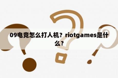 09电竞怎么打人机？riotgames是什么？