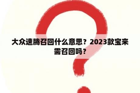 大众速腾召回什么意思？2023款宝来需召回吗？