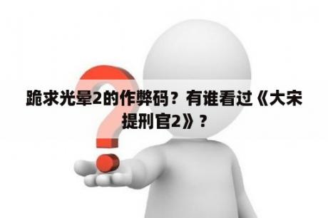 跪求光晕2的作弊码？有谁看过《大宋提刑官2》？