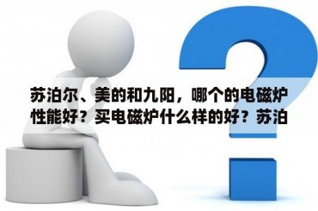 苏泊尔、美的和九阳，哪个的电磁炉性能好？买电磁炉什么样的好？苏泊尔的好？还是九阳的好？美的怎样？