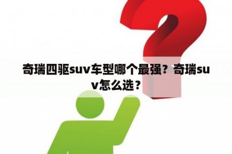 奇瑞四驱suv车型哪个最强？奇瑞suv怎么选？