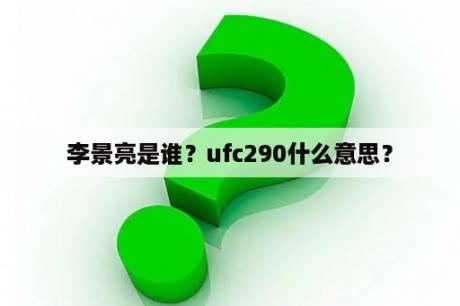 李景亮是谁？ufc290什么意思？