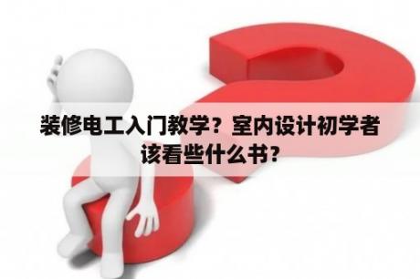 装修电工入门教学？室内设计初学者该看些什么书？